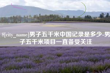 松原男子五千米中国记录是多少-男子五千米项目一直备受关注