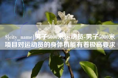 松原男子5000米运动员-男子5000米项目对运动员的身体机能有着极高要求