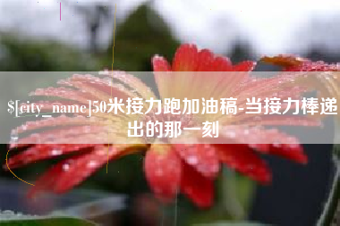 松原50米接力跑加油稿-当接力棒递出的那一刻