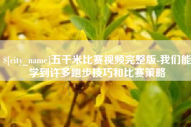 松原五千米比赛视频完整版-我们能学到许多跑步技巧和比赛策略