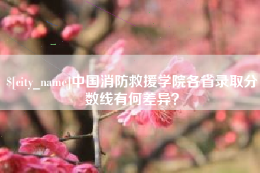 松原中国消防救援学院各省录取分数线有何差异？