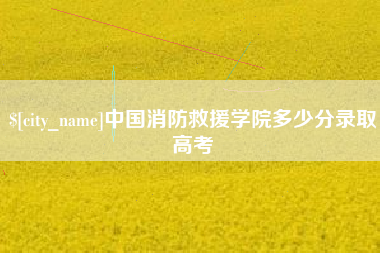 松原中国消防救援学院多少分录取高考