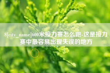 松原600米接力赛怎么跑-这是接力赛中最容易出现失误的地方