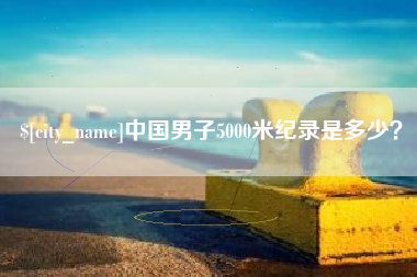 松原中国男子5000米纪录是多少？