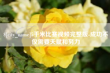 松原5千米比赛视频完整版-成功不仅需要天赋和努力