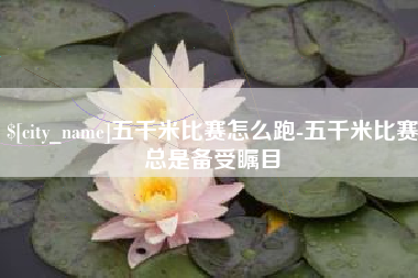 松原五千米比赛怎么跑-五千米比赛总是备受瞩目