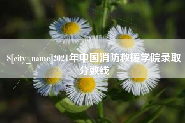 松原2021年中国消防救援学院录取分数线