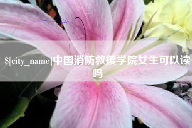 松原中国消防救援学院女生可以读吗