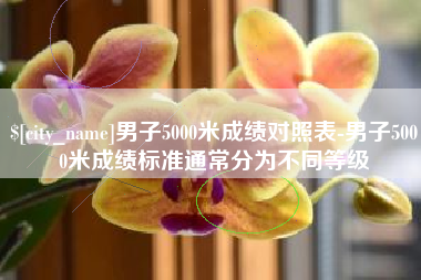松原男子5000米成绩对照表-男子5000米成绩标准通常分为不同等级