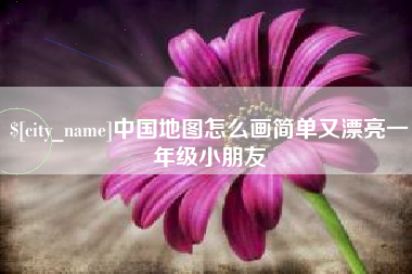 松原中国地图怎么画简单又漂亮一年级小朋友