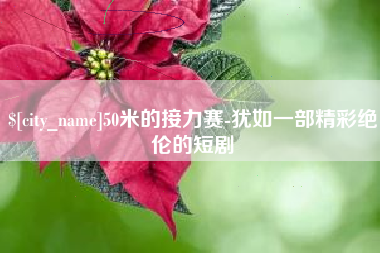 松原50米的接力赛-犹如一部精彩绝伦的短剧