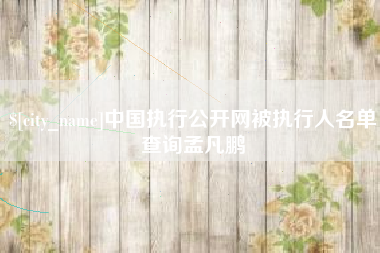 松原中国执行公开网被执行人名单查询孟凡鹏