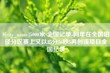 松原5000米 全国记录-同年在全国田径分区赛上又以25分56秒5再创该项目全国纪录