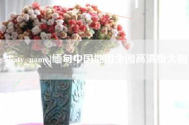 松原缅甸中国地图全图高清版大图