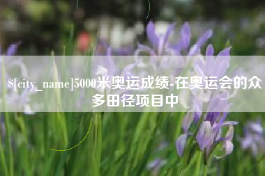 松原5000米奥运成绩-在奥运会的众多田径项目中
