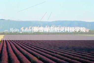 松原张雪峰讲防灾科技学院