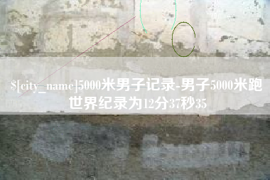 松原5000米男子记录-男子5000米跑世界纪录为12分37秒35