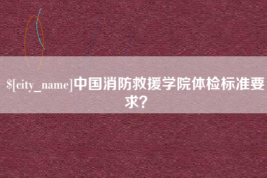 松原中国消防救援学院体检标准要求？