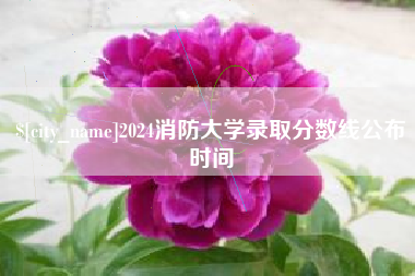 松原2024消防大学录取分数线公布时间