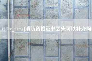 松原消防资格证书丢失可以补办吗