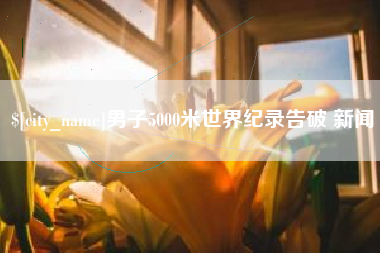松原男子5000米世界纪录告破 新闻