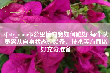松原5公里接力赛如何跑好-每个队员需从自身状态、装备、技术等方面做好充分准备