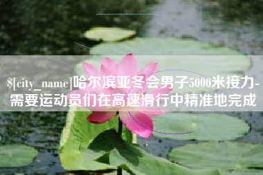 松原哈尔滨亚冬会男子5000米接力-需要运动员们在高速滑行中精准地完成