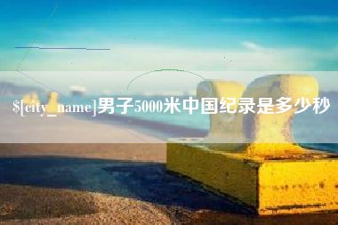 松原男子5000米中国纪录是多少秒