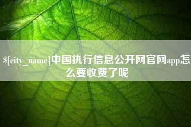 松原中国执行信息公开网官网app怎么要收费了呢