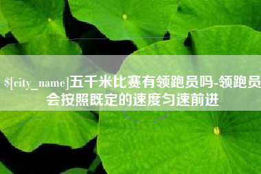 松原五千米比赛有领跑员吗-领跑员会按照既定的速度匀速前进