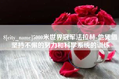 松原5000米世界冠军法拉赫-他凭借坚持不懈的努力和科学系统的训练