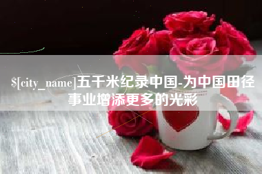 松原五千米纪录中国-为中国田径事业增添更多的光彩