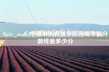 松原中国消防救援学院河南录取分数线是多少分