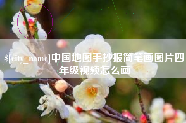 松原中国地图手抄报简笔画图片四年级视频怎么画