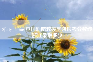 松原中国消防救援学院报考分数线浙江录取多少