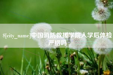 松原中国消防救援学院入学后体检严格吗
