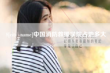 松原中国消防救援学院占地多大