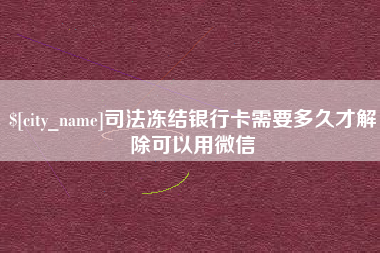 松原司法冻结银行卡需要多久才解除可以用微信