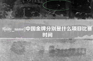 松原中国金牌分别是什么项目比赛时间